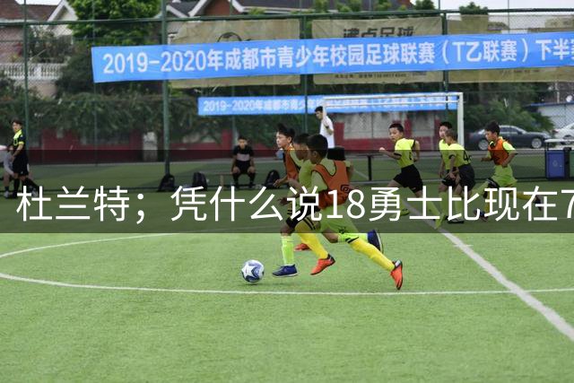 杜兰特；凭什么说18勇士比现在76人强？克莱都没进过MVP候选